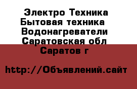 Электро-Техника Бытовая техника - Водонагреватели. Саратовская обл.,Саратов г.
